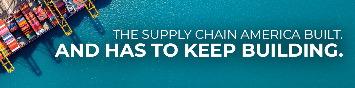 The Supply Chain America Built. And Has to Keep Building.