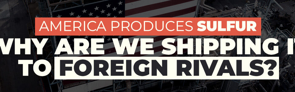 America Produces Sulfur. Why Are We Shipping it to Our Foreign Rivals?